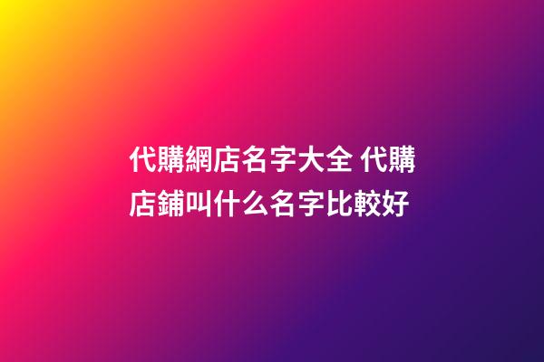 代購網店名字大全 代購店鋪叫什么名字比較好-第1張-店鋪起名-玄機派